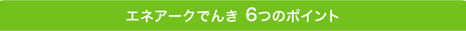 エネアークでんき6つのポイント