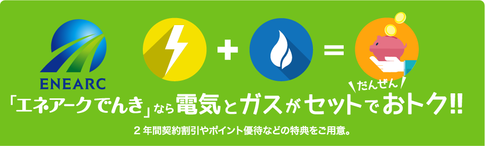 「エネアークでんき」なら電気とガスがセットでだんぜんおトク！！