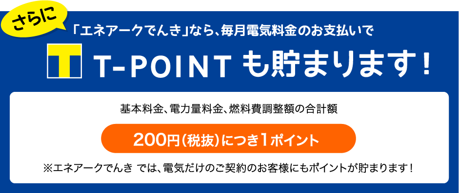 「エネアークでんき」なら、毎月電気料金・ガス料金のお支払いでTポイントも貯まります！200円(税抜)につき1ポイント