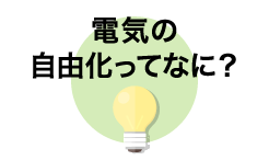 電気の自由化ってなに？