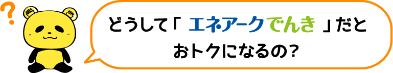 どうして「エネアークでんき」だとおトクになるの？