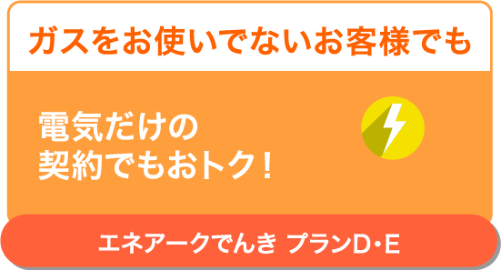 セットじゃなくてもOK!電気だけのご契約でもおトク！エネアークでんき プランD・E