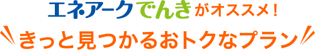 「エネアークでんき」がオススメ！きっと見つかるおトクなプラン